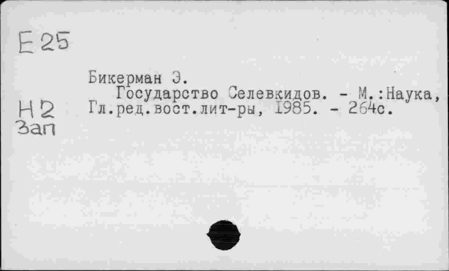 ﻿Е2ь
Бикерман Э.
Государство Селевкидов. - М.:Наука, Н	Гл.ред.вост.лит-ры, 1985. - 264с.
Зап